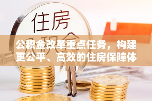 菏泽公积金改革重点任务，构建更公平、高效的住房保障体系