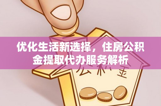 菏泽优化生活新选择，住房公积金提取代办服务解析