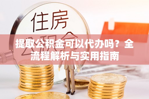 菏泽提取公积金可以代办吗？全流程解析与实用指南