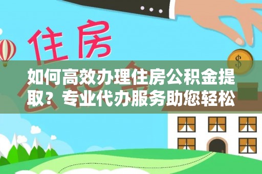 菏泽如何高效办理住房公积金提取？专业代办服务助您轻松搞定