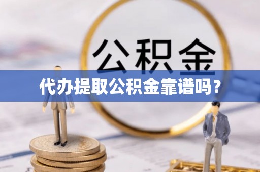 菏泽代办提取公积金靠谱吗？