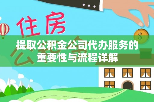 菏泽提取公积金公司代办服务的重要性与流程详解