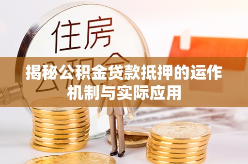 菏泽揭秘公积金贷款抵押的运作机制与实际应用