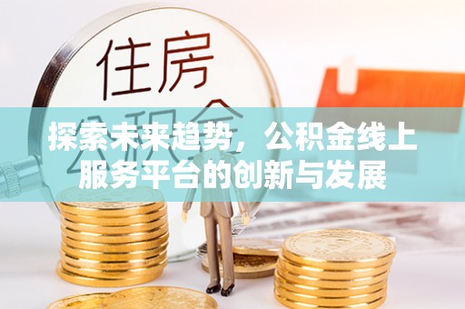 菏泽探索未来趋势，公积金线上服务平台的创新与发展