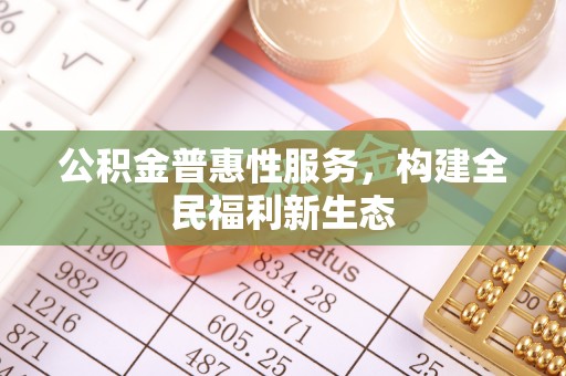 菏泽公积金普惠性服务，构建全民福利新生态
