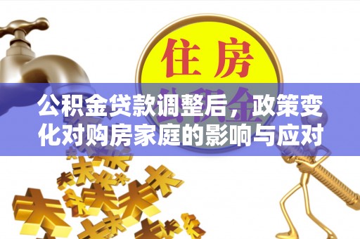 菏泽公积金贷款调整后，政策变化对购房家庭的影响与应对策略
