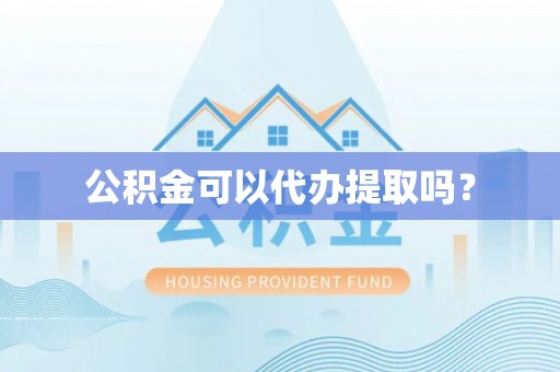 菏泽公积金可以代办提取吗？