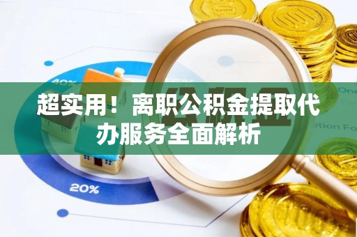 菏泽超实用！离职公积金提取代办服务全面解析