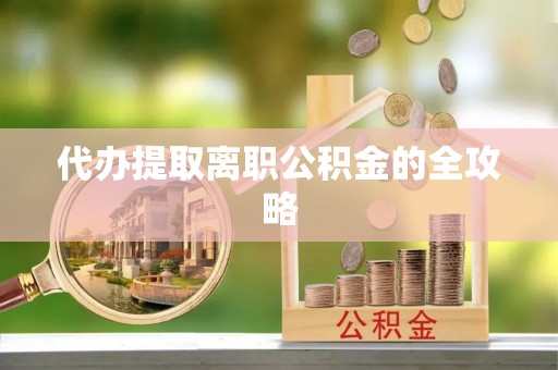 菏泽代办提取离职公积金的全攻略