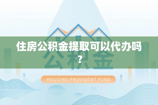 菏泽住房公积金提取可以代办吗？