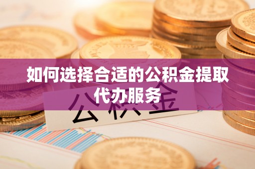 菏泽如何选择合适的公积金提取代办服务