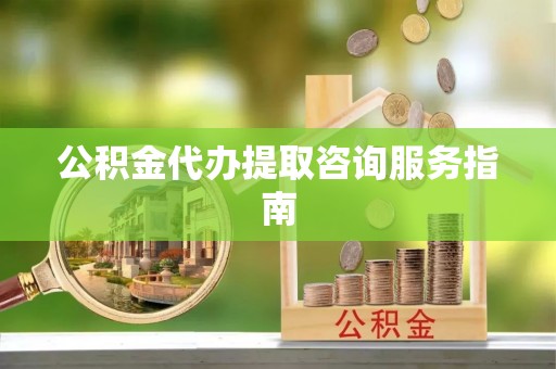 菏泽公积金代办提取咨询服务指南