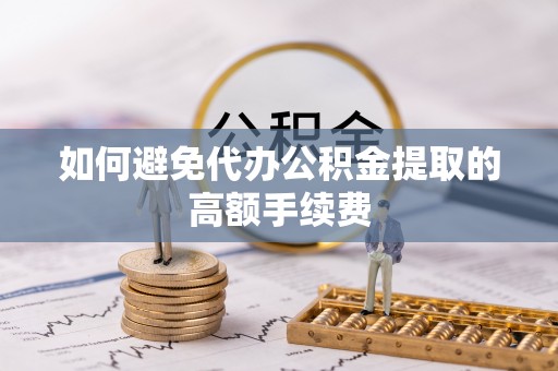 菏泽如何避免代办公积金提取的高额手续费