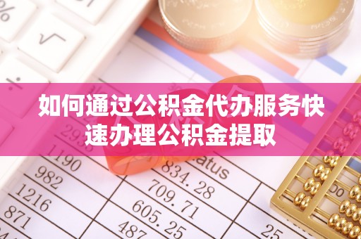 菏泽如何通过公积金代办服务快速办理公积金提取