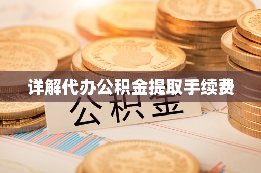 菏泽详解代办公积金提取手续费
