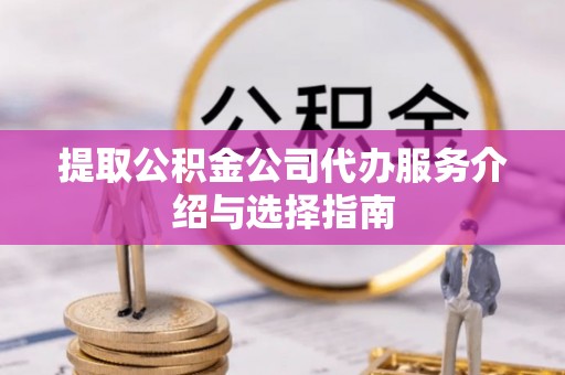 菏泽提取公积金公司代办服务介绍与选择指南