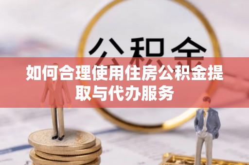 菏泽如何合理使用住房公积金提取与代办服务