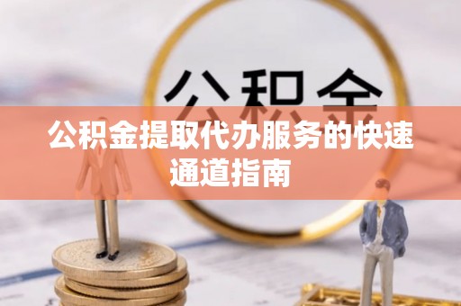 菏泽公积金提取代办服务的快速通道指南