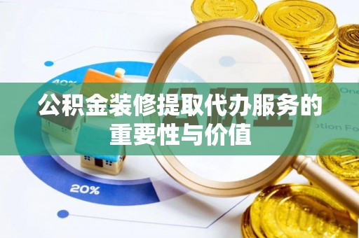 菏泽公积金装修提取代办服务的重要性与价值