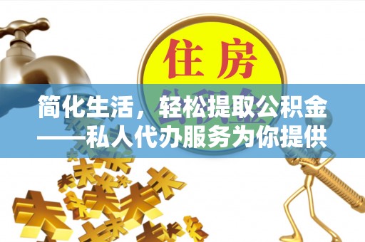 菏泽简化生活，轻松提取公积金——私人代办服务为你提供便利