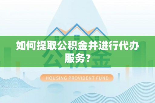 菏泽如何提取公积金并进行代办服务？