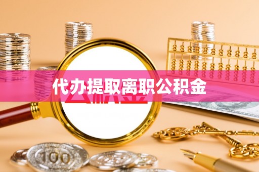菏泽代办提取离职公积金