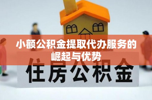 菏泽小额公积金提取代办服务的崛起与优势