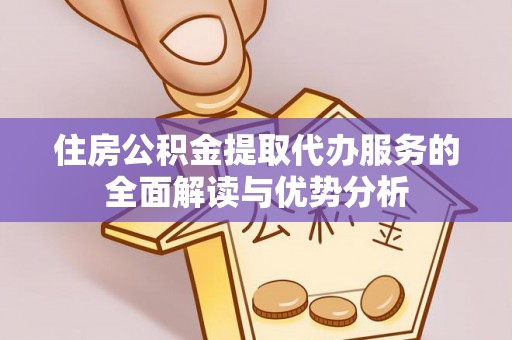 菏泽住房公积金提取代办服务的全面解读与优势分析