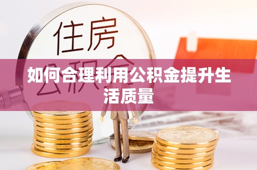 菏泽如何合理利用公积金提升生活质量